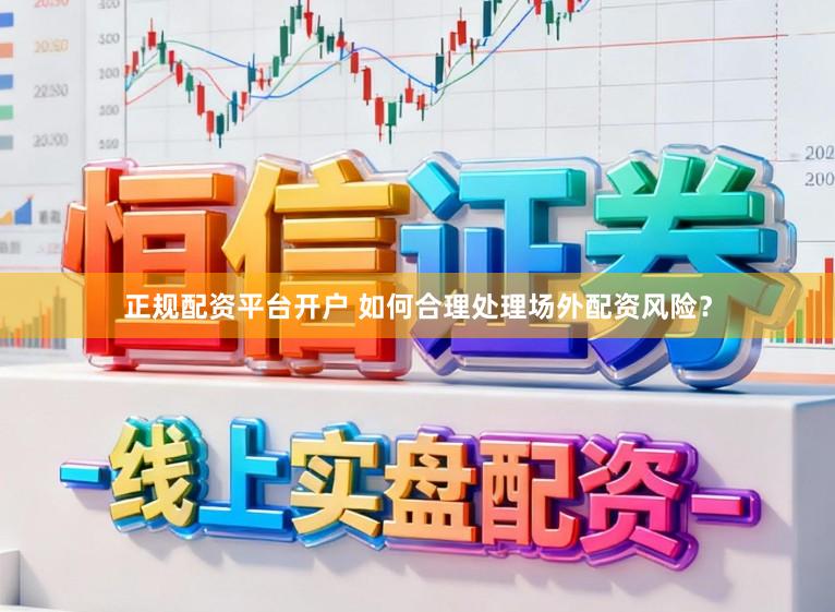 正规配资平台开户 如何合理处理场外配资风险？