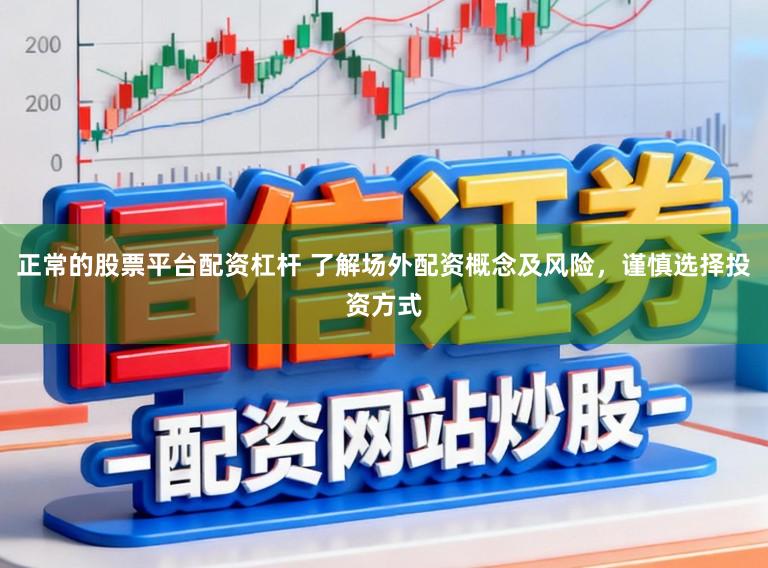 正常的股票平台配资杠杆 了解场外配资概念及风险，谨慎选择投资方式