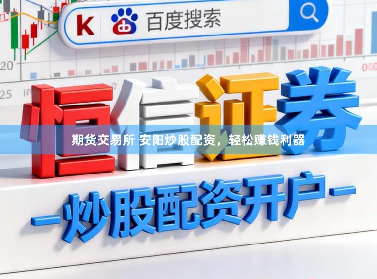 期货交易所 安阳炒股配资，轻松赚钱利器