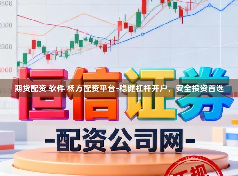期货配资 软件 杨方配资平台-稳健杠杆开户,安全投资首选