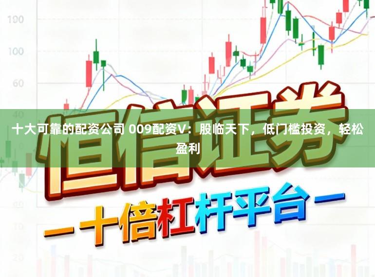 十大可靠的配资公司 009配资V：股临天下，低门槛投资，轻松盈利