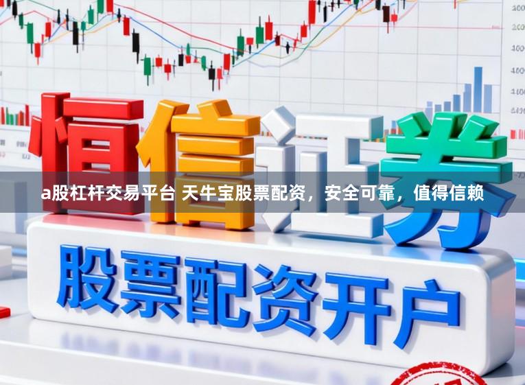 a股杠杆交易平台 天牛宝股票配资，安全可靠，值得信赖
