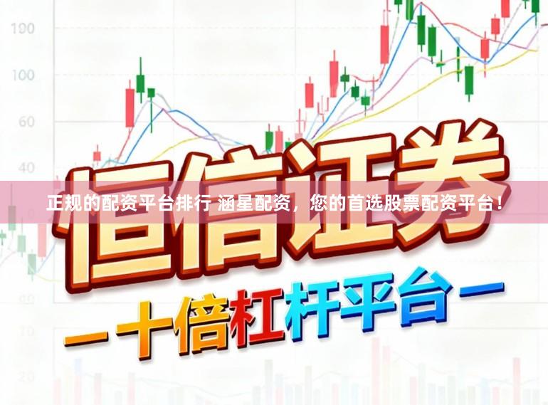 正规的配资平台排行 涵星配资，您的首选股票配资平台！