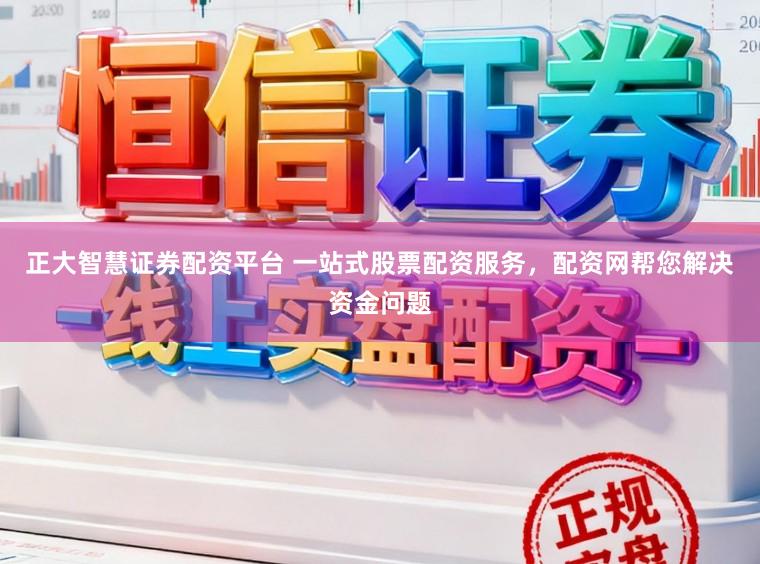 正大智慧证券配资平台 一站式股票配资服务，配资网帮您解决资金问题