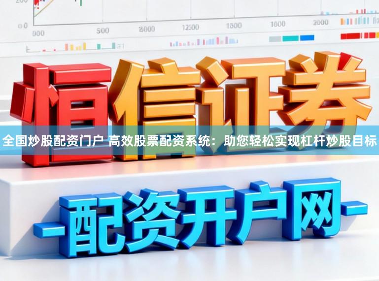 全国炒股配资门户 高效股票配资系统：助您轻松实现杠杆炒股目标