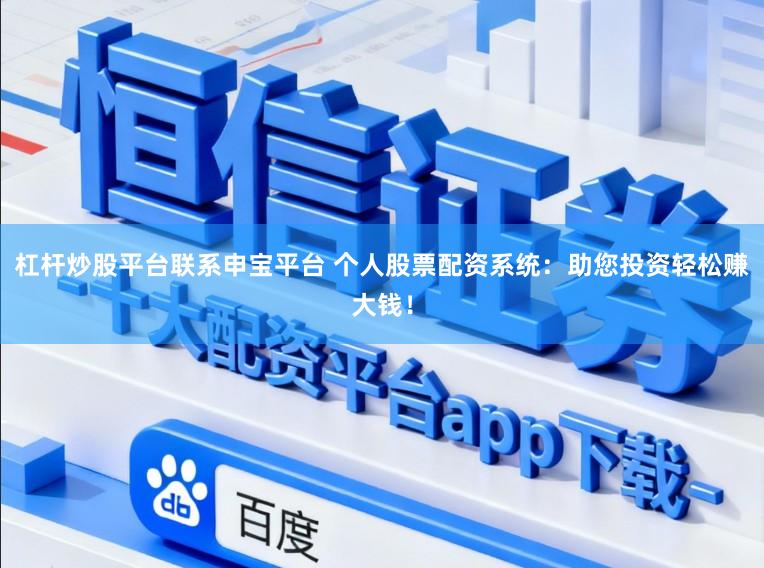 杠杆炒股平台联系申宝平台 个人股票配资系统：助您投资轻松赚大钱！