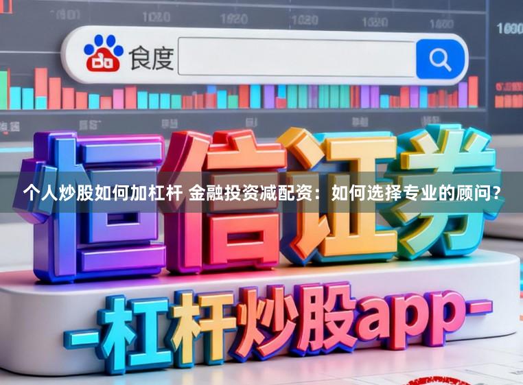 个人炒股如何加杠杆 金融投资减配资：如何选择专业的顾问？