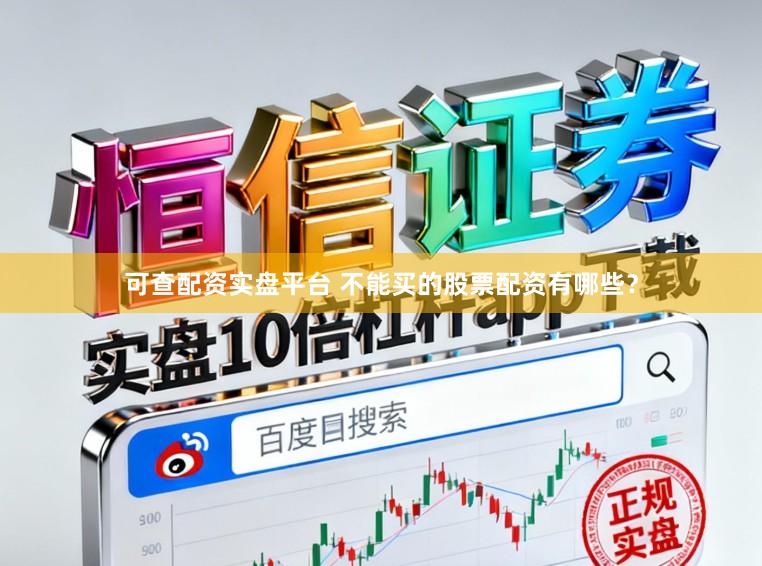 可查配资实盘平台 不能买的股票配资有哪些？
