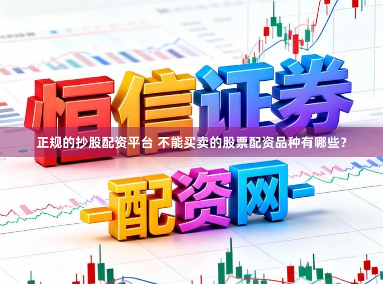 正规的抄股配资平台 不能买卖的股票配资品种有哪些？