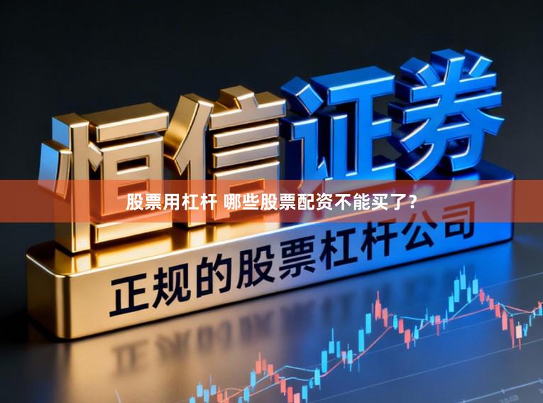 股票用杠杆 哪些股票配资不能买了？