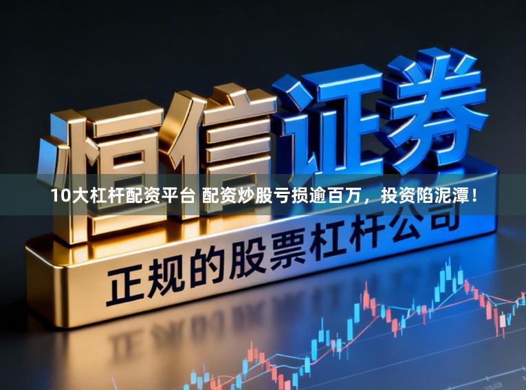 10大杠杆配资平台 配资炒股亏损逾百万,投资陷泥潭!