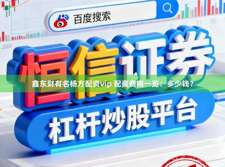 鑫东财有名杨方配资vip 配资费用一览:多少钱?