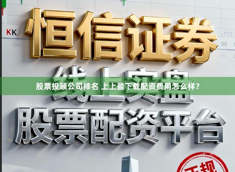 股票投顾公司排名 上上盈下载配资费用怎么样?