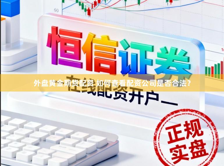 外盘黄金期货配资 如何查看配资公司是否合法？