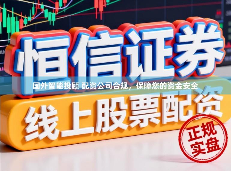 国外智能投顾 配资公司合规，保障您的资金安全