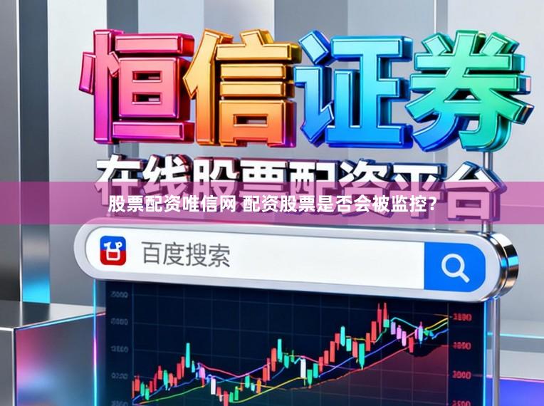 股票配资唯信网 配资股票是否会被监控？