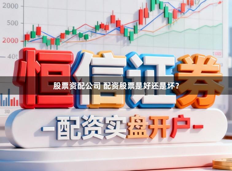 股票资配公司 配资股票是好还是坏？