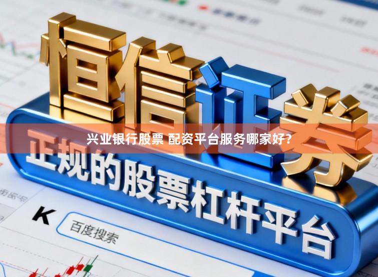 兴业银行股票 配资平台服务哪家好？