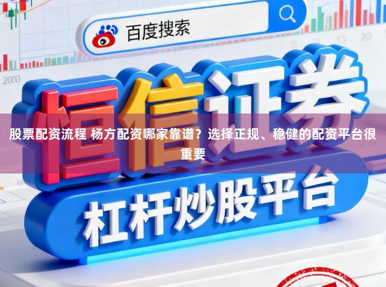 股票配资流程 杨方配资哪家靠谱？选择正规、稳健的配资平台很重要