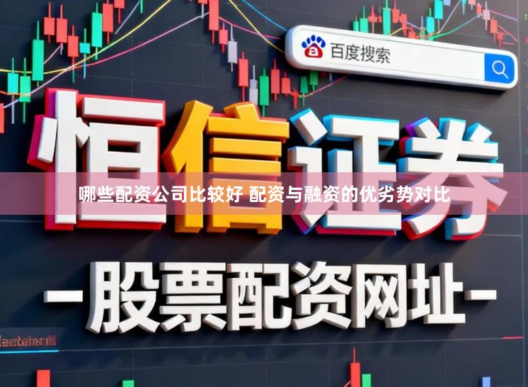 哪些配资公司比较好 配资与融资的优劣势对比