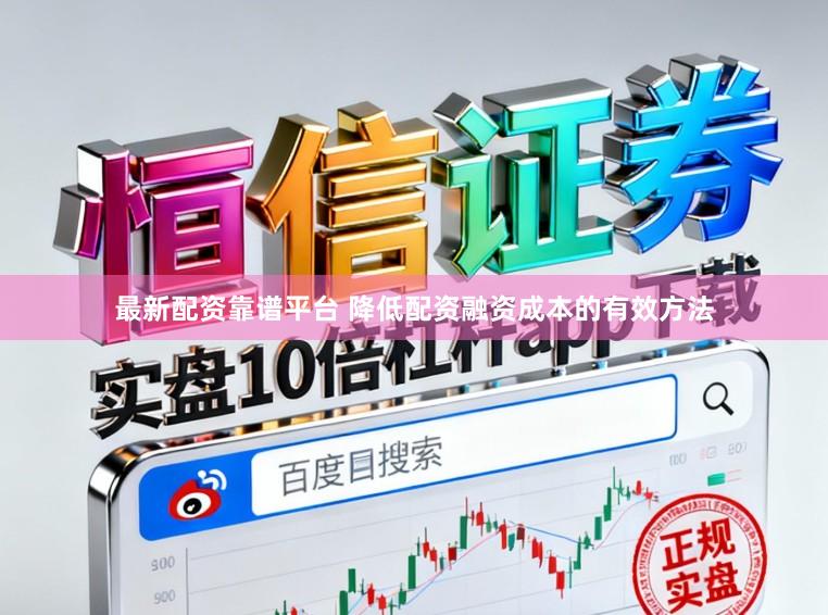 最新配资靠谱平台 降低配资融资成本的有效方法