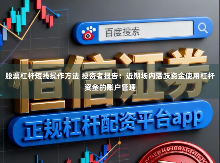 股票杠杆短线操作方法 投资者报告：近期场内活跃资金使用杠杆资金的账户管理