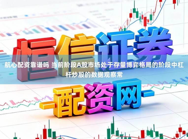 航心配资靠谱吗 当前阶段A股市场处于存量博弈格局的阶段中杠杆炒股的数据观察常