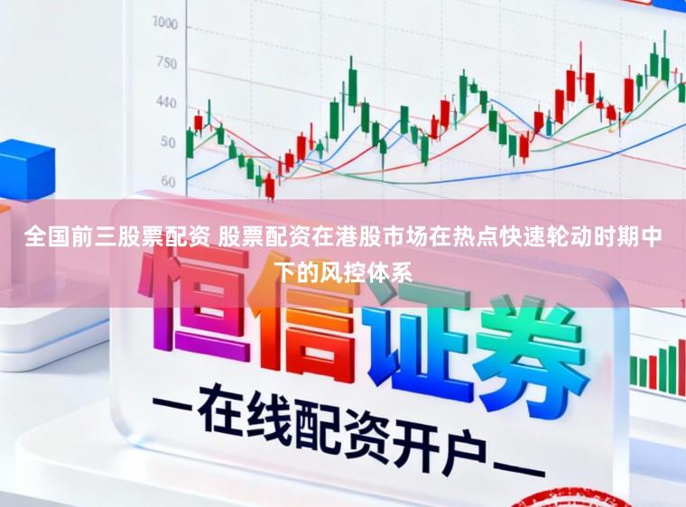 全国前三股票配资 股票配资在港股市场在热点快速轮动时期中下的风控体系