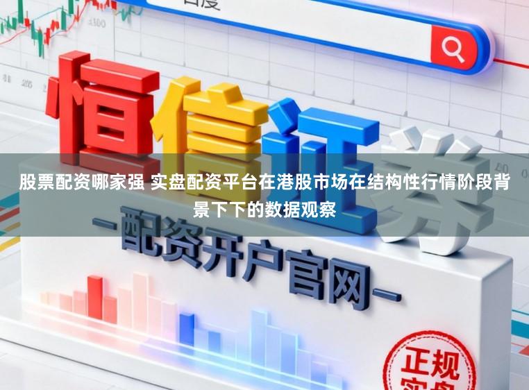 股票配资哪家强 实盘配资平台在港股市场在结构性行情阶段背景下下的数据观察