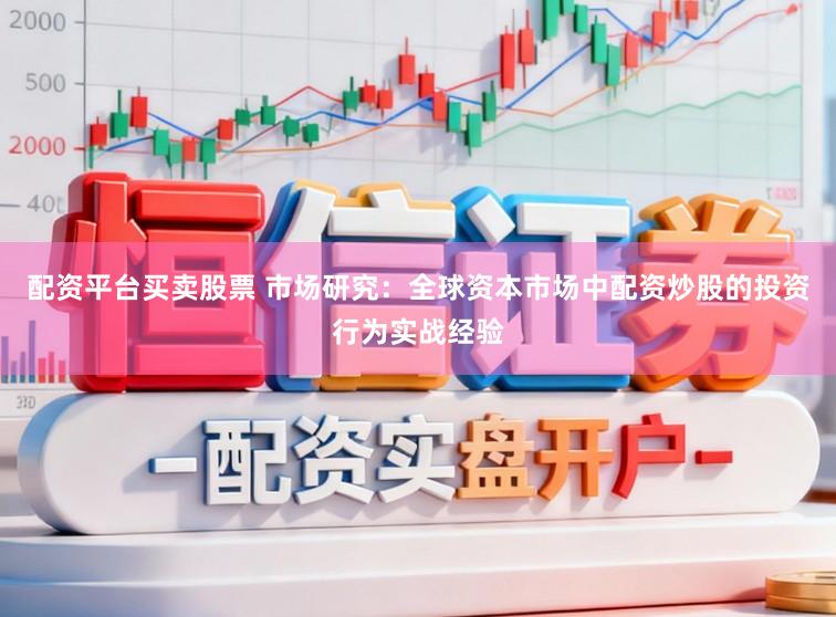 配资平台买卖股票 市场研究：全球资本市场中配资炒股的投资行为实战经验