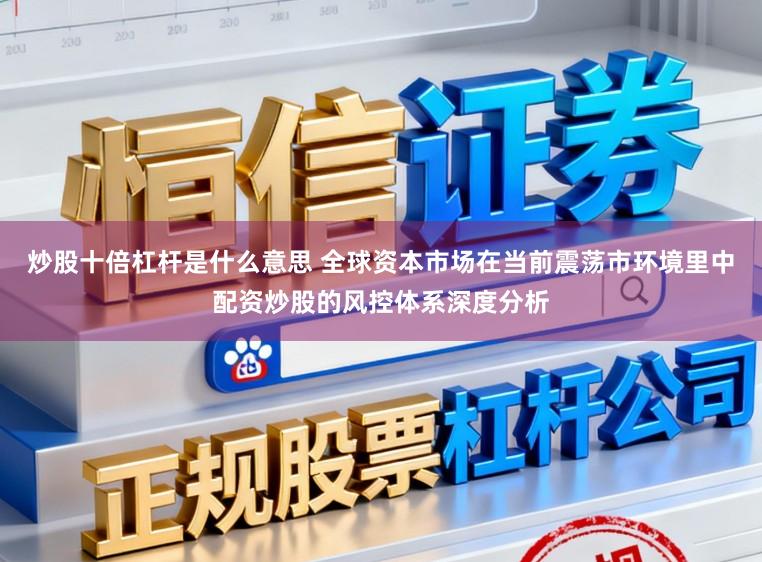 炒股十倍杠杆是什么意思 全球资本市场在当前震荡市环境里中配资炒股的风控体系深度分析