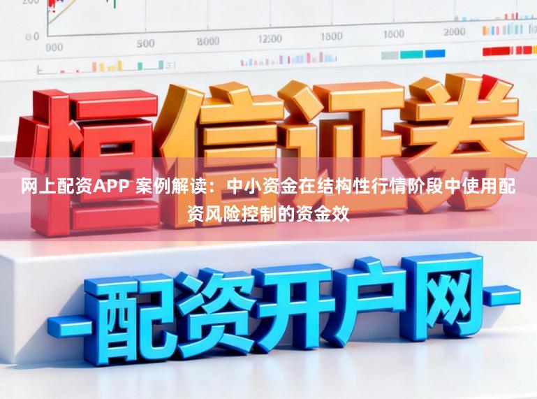 网上配资APP 案例解读：中小资金在结构性行情阶段中使用配资风险控制的资金效