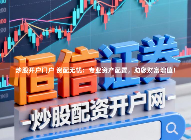 炒股开户门户 资配无忧：专业资产配置，助您财富增值！