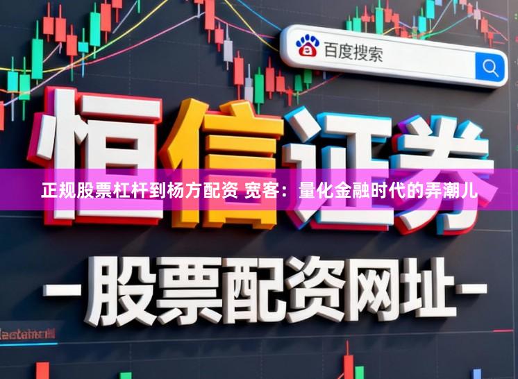 正规股票杠杆到杨方配资 宽客：量化金融时代的弄潮儿