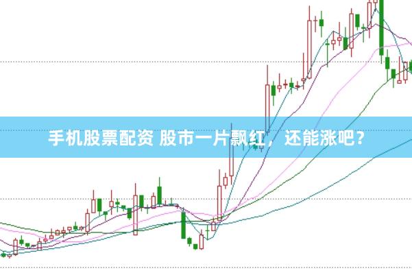 手机股票配资 股市一片飘红，还能涨吧？