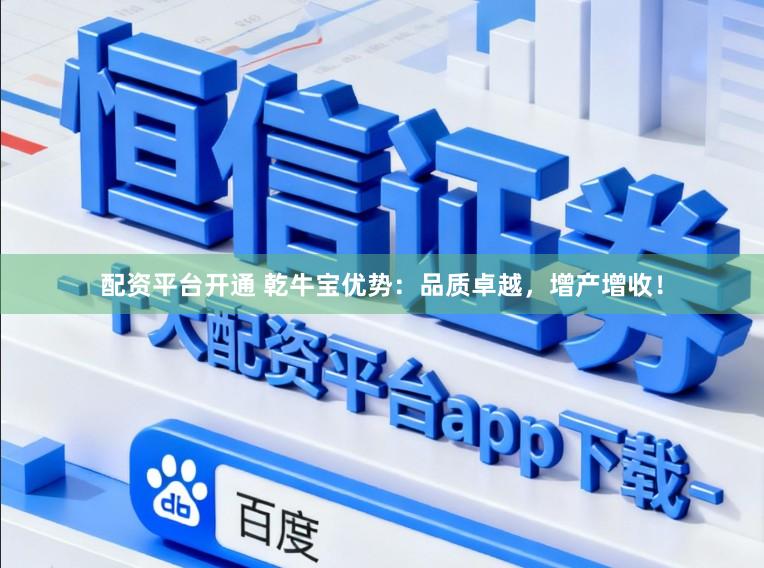 配资平台开通 乾牛宝优势：品质卓越，增产增收！