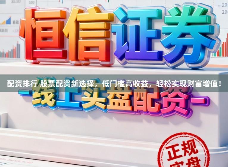 配资排行 股票配资新选择，低门槛高收益，轻松实现财富增值！