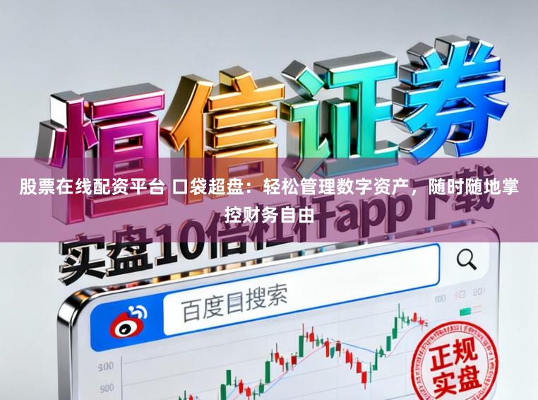 股票在线配资平台 口袋超盘：轻松管理数字资产，随时随地掌控财务自由