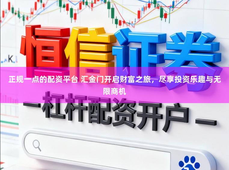 正规一点的配资平台 汇金门开启财富之旅，尽享投资乐趣与无限商机