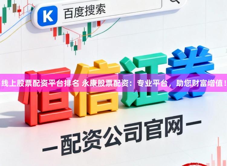 线上股票配资平台排名 永康股票配资：专业平台，助您财富增值！