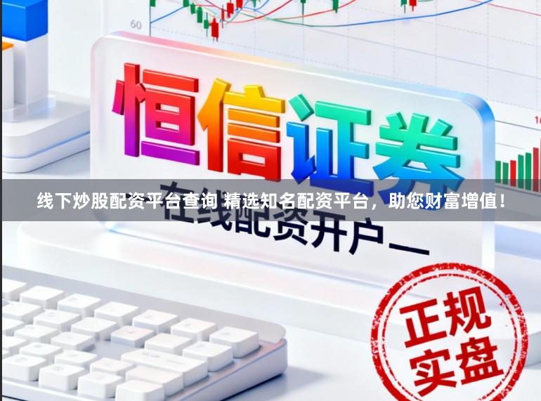 线下炒股配资平台查询 精选知名配资平台,助您财富增值!