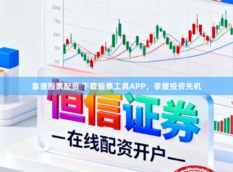 靠谱股票配资 下载股票工具APP，掌握投资先机