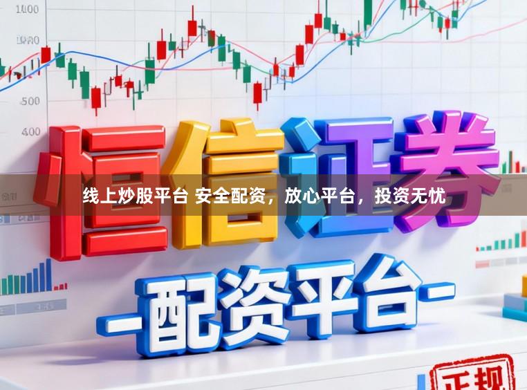 线上炒股平台 安全配资，放心平台，投资无忧