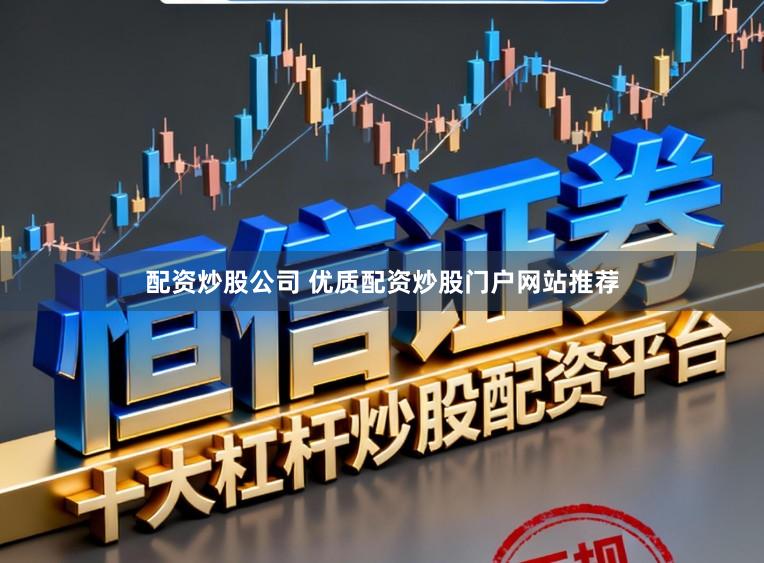 配资炒股公司 优质配资炒股门户网站推荐