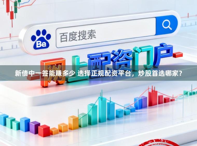 新债中一签能赚多少 选择正规配资平台，炒股首选哪家？