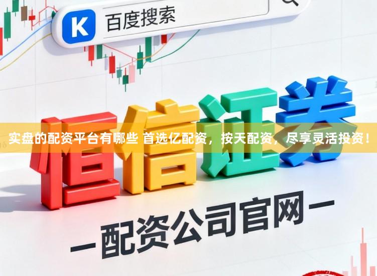 实盘的配资平台有哪些 首选亿配资，按天配资，尽享灵活投资！