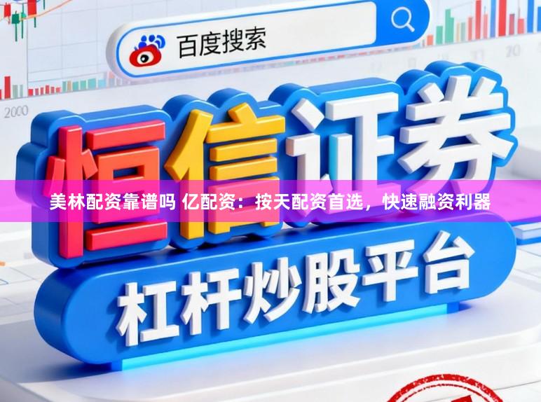 美林配资靠谱吗 亿配资:按天配资首选,快速融资利器