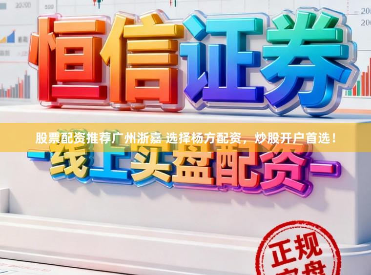 股票配资推荐广州浙嘉 选择杨方配资，炒股开户首选！