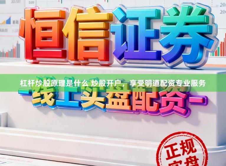 杠杆炒股原理是什么 炒股开户，享受明道配资专业服务