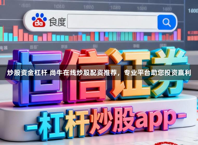 炒股资金杠杆 尚牛在线炒股配资推荐，专业平台助您投资赢利